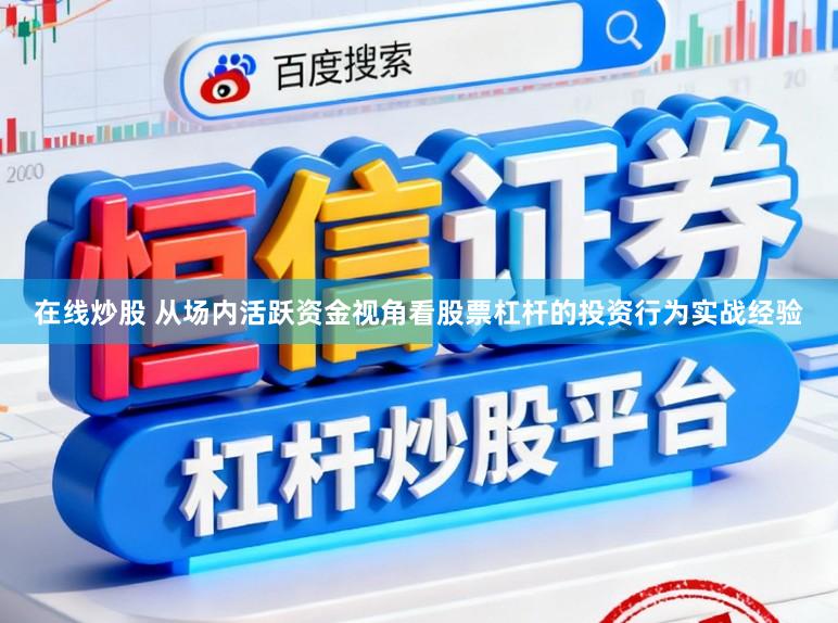 在线炒股 从场内活跃资金视角看股票杠杆的投资行为实战经验