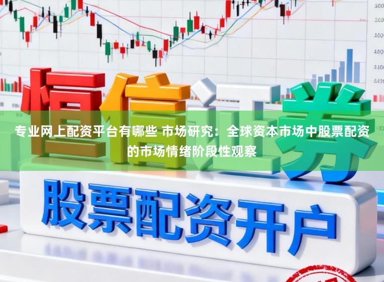 专业网上配资平台有哪些 市场研究：全球资本市场中股票配资的市场情绪阶段性观察