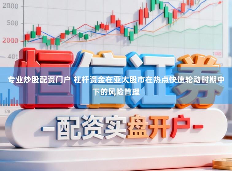 专业炒股配资门户 杠杆资金在亚太股市在热点快速轮动时期中下的风险管理