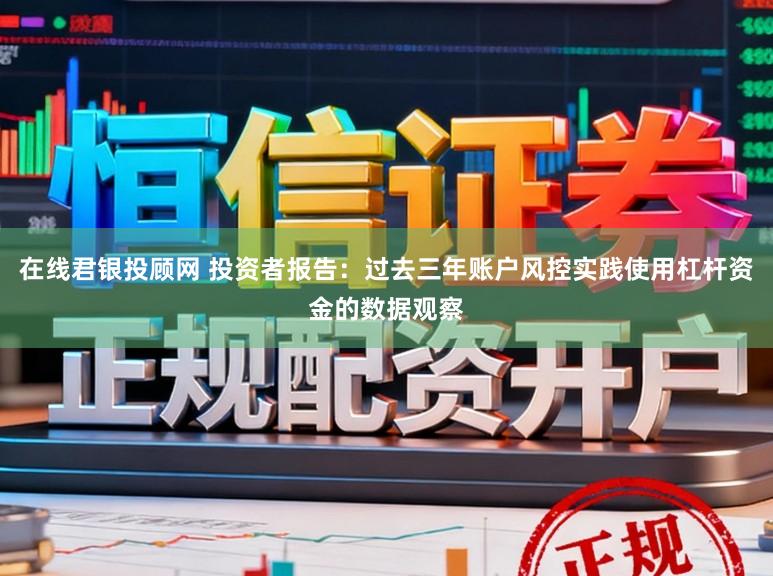 在线君银投顾网 投资者报告：过去三年账户风控实践使用杠杆资金的数据观察
