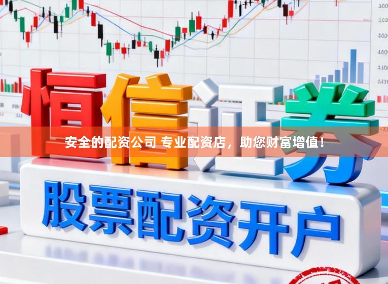 安全的配资公司 专业配资店，助您财富增值！