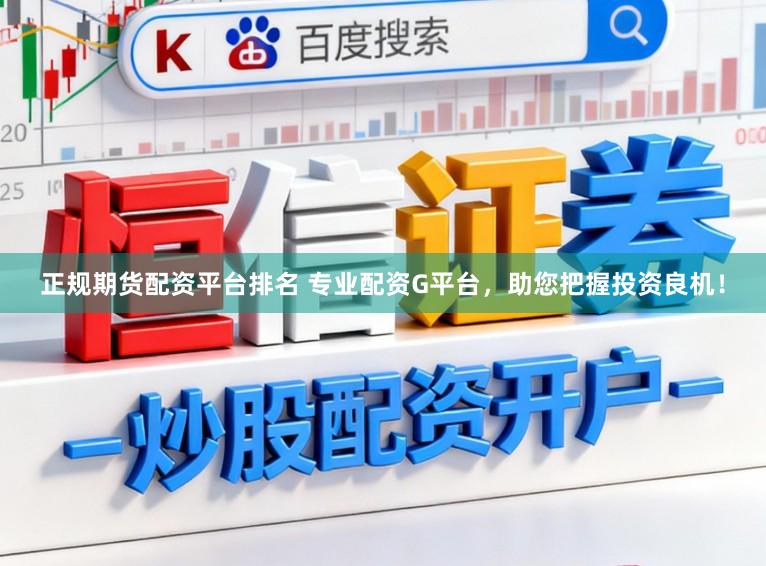 正规期货配资平台排名 专业配资G平台，助您把握投资良机！