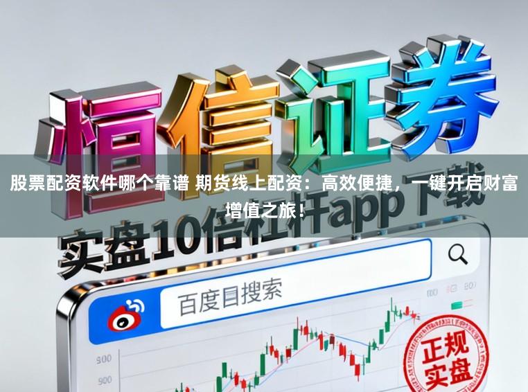 股票配资软件哪个靠谱 期货线上配资：高效便捷，一键开启财富增值之旅！
