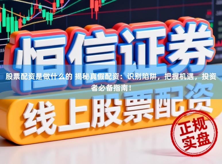股票配资是做什么的 揭秘真假配资：识别陷阱，把握机遇，投资者必备指南！