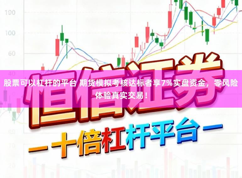 股票可以杠杆的平台 期货模拟考核达标者享7%实盘资金，零风险体验真实交易！