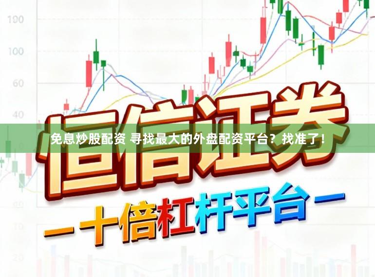 免息炒股配资 寻找最大的外盘配资平台？找准了！
