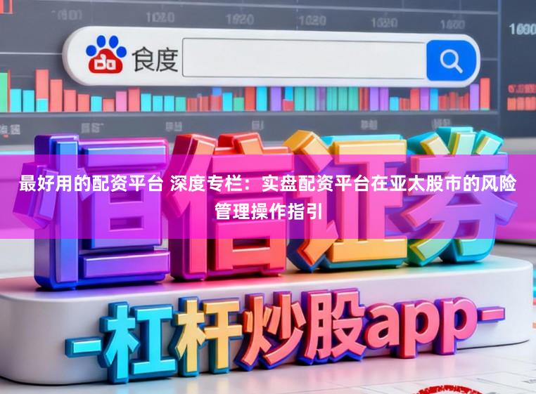 最好用的配资平台 深度专栏：实盘配资平台在亚太股市的风险管理操作指引