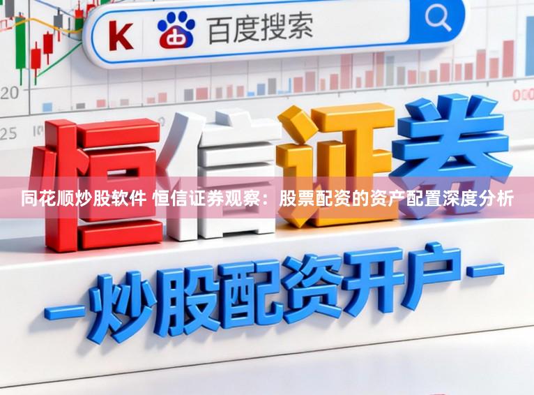 同花顺炒股软件 恒信证券观察：股票配资的资产配置深度分析