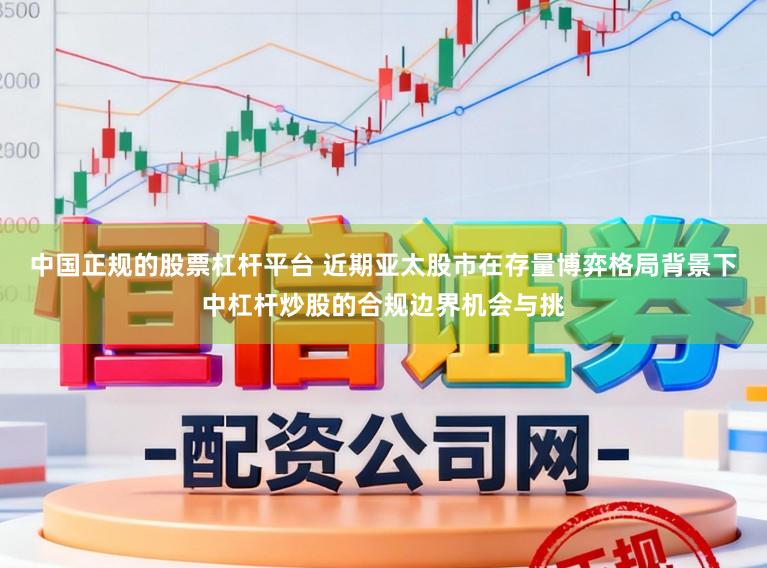 中国正规的股票杠杆平台 近期亚太股市在存量博弈格局背景下中杠杆炒股的合规边界机会与挑