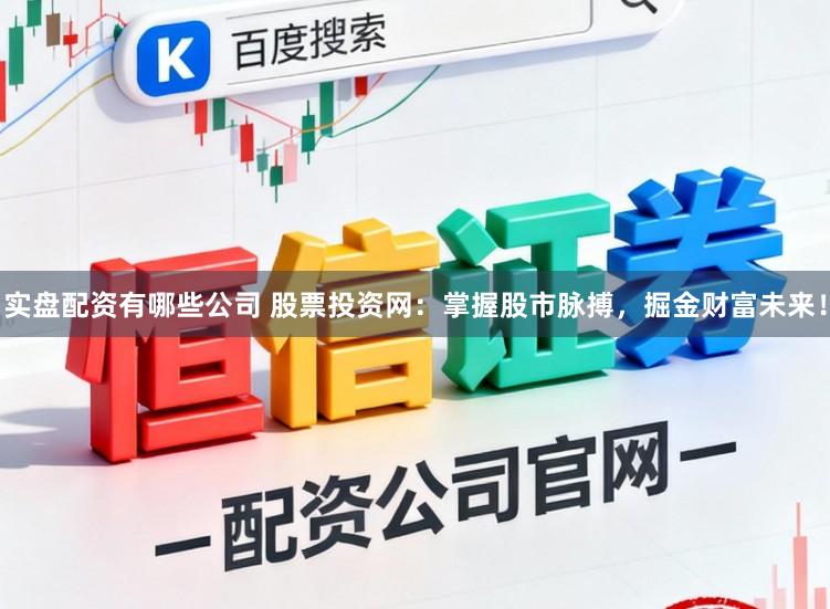 实盘配资有哪些公司 股票投资网：掌握股市脉搏，掘金财富未来！