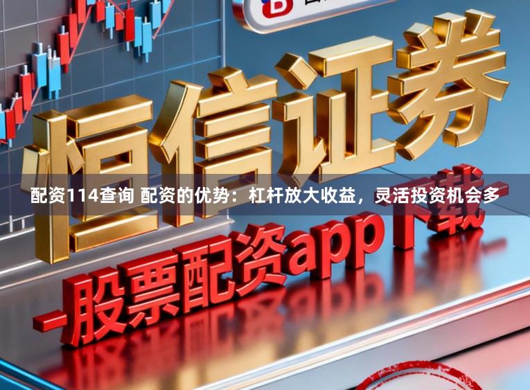 配资114查询 配资的优势：杠杆放大收益，灵活投资机会多