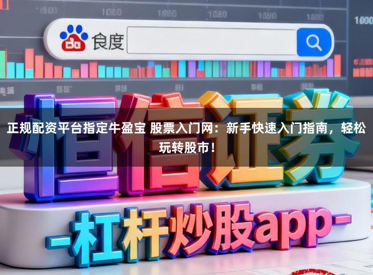 正规配资平台指定牛盈宝 股票入门网：新手快速入门指南，轻松玩转股市！