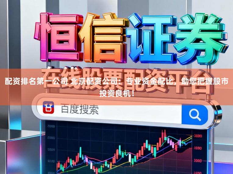 配资排名第一公司 北京配资公司：专业资金配比，助您把握股市投资良机！