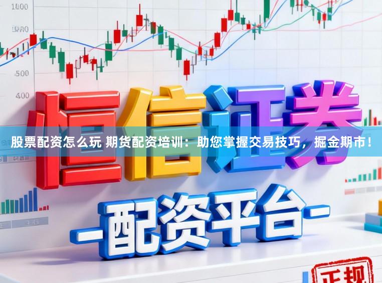 股票配资怎么玩 期货配资培训：助您掌握交易技巧，掘金期市！