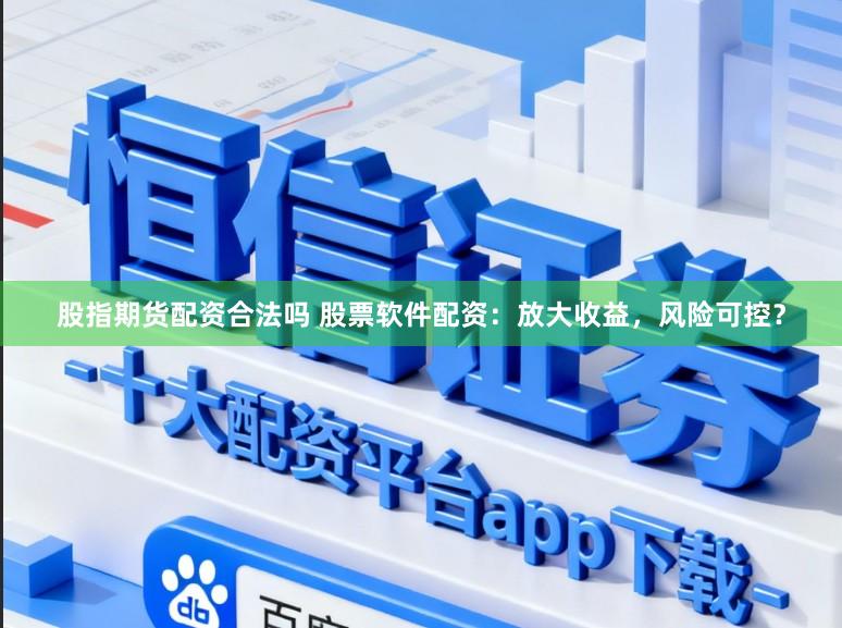 股指期货配资合法吗 股票软件配资：放大收益，风险可控？