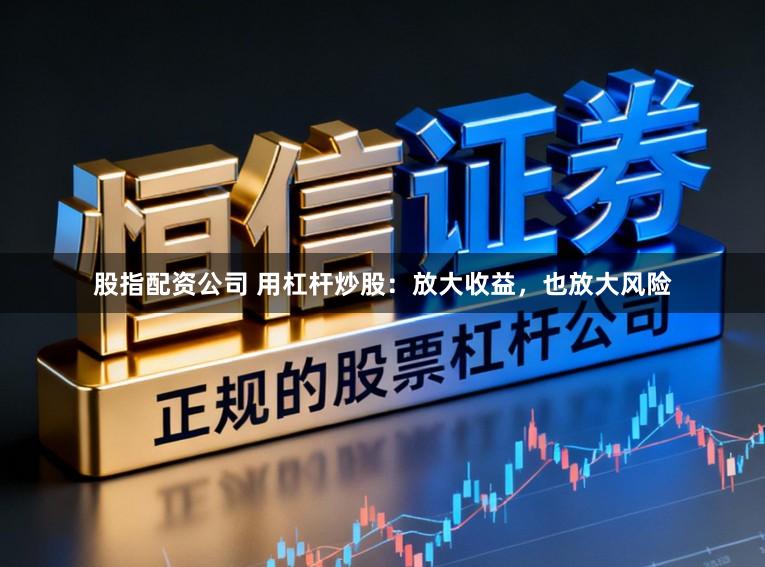 股指配资公司 用杠杆炒股：放大收益，也放大风险