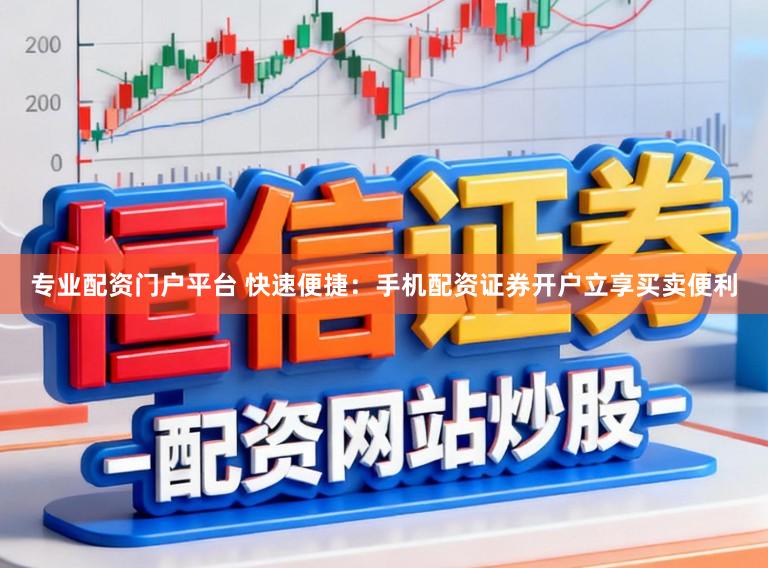 专业配资门户平台 快速便捷:手机配资证券开户立享买卖便利