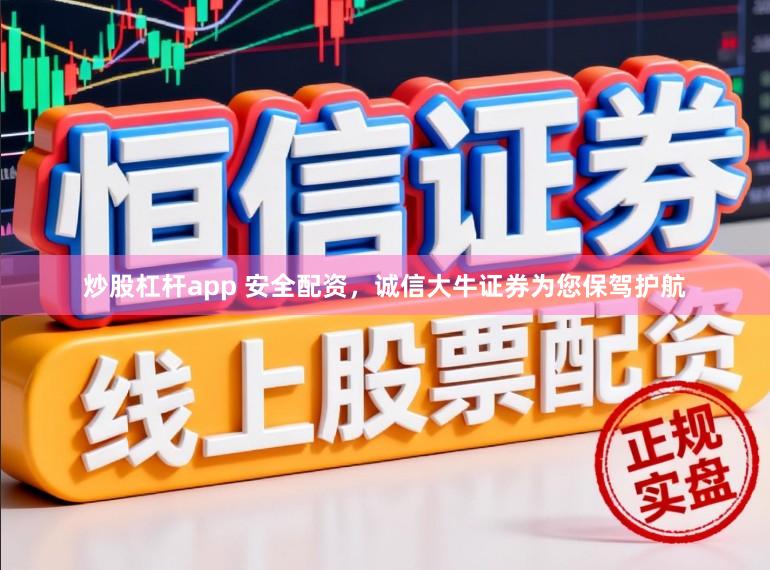 炒股杠杆app 安全配资，诚信大牛证券为您保驾护航