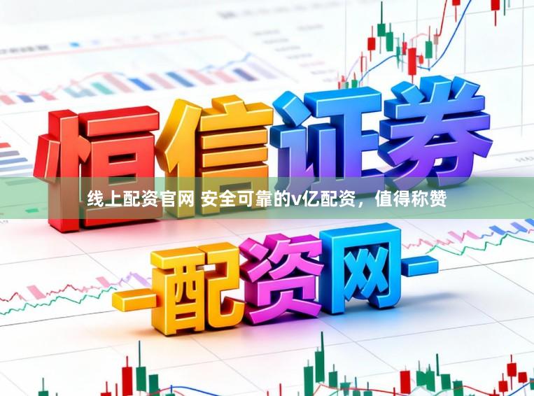 线上配资官网 安全可靠的v亿配资，值得称赞