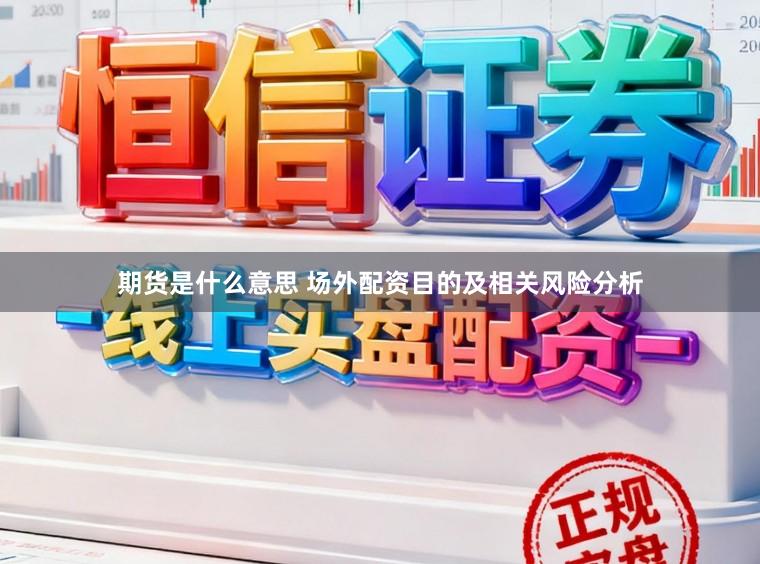 期货是什么意思 场外配资目的及相关风险分析