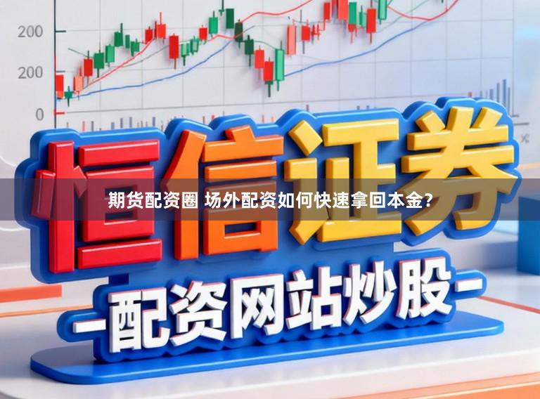 期货配资圈 场外配资如何快速拿回本金？