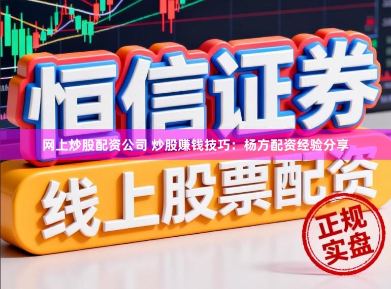 网上炒股配资公司 炒股赚钱技巧：杨方配资经验分享