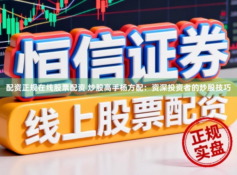 配资正规在线股票配资 炒股高手杨方配:资深投资者的炒股技巧