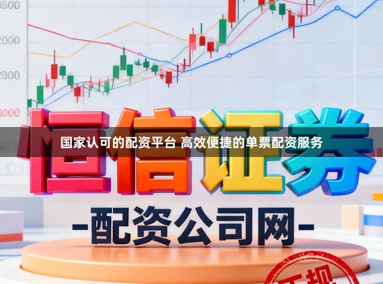 国家认可的配资平台 高效便捷的单票配资服务