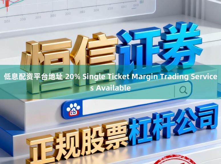低息配资平台地址 20% Single Ticket Margin Trading Services Available