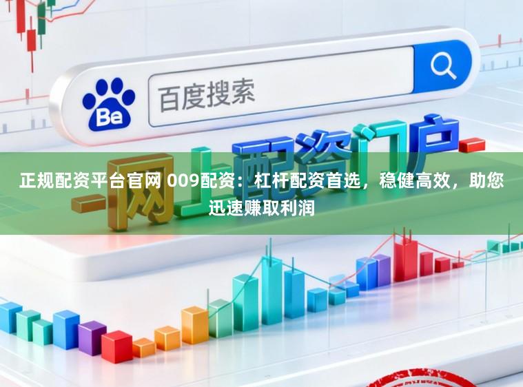 正规配资平台官网 009配资：杠杆配资首选，稳健高效，助您迅速赚取利润