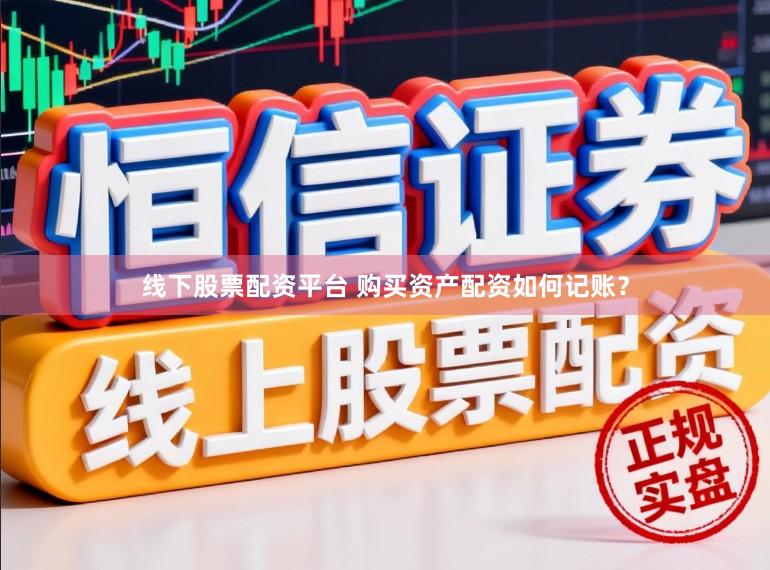 线下股票配资平台 购买资产配资如何记账？