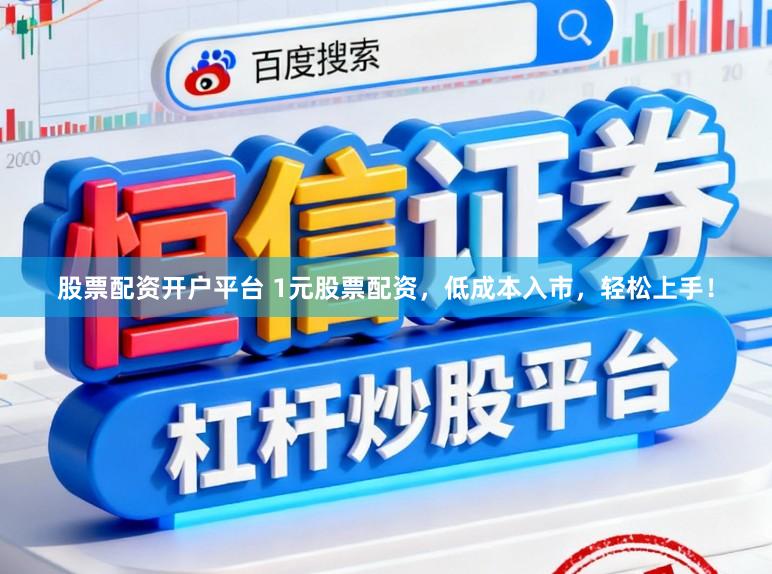 股票配资开户平台 1元股票配资，低成本入市，轻松上手！