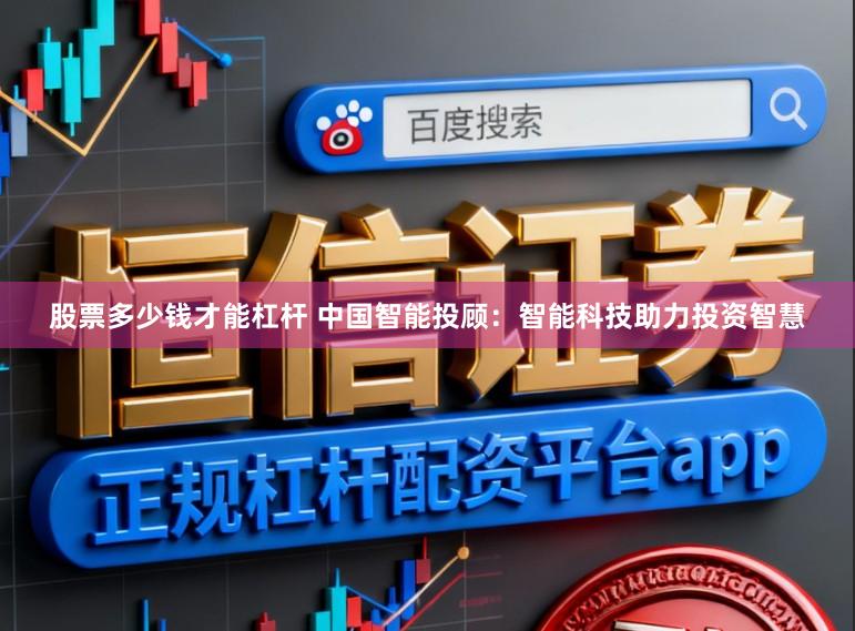 股票多少钱才能杠杆 中国智能投顾：智能科技助力投资智慧