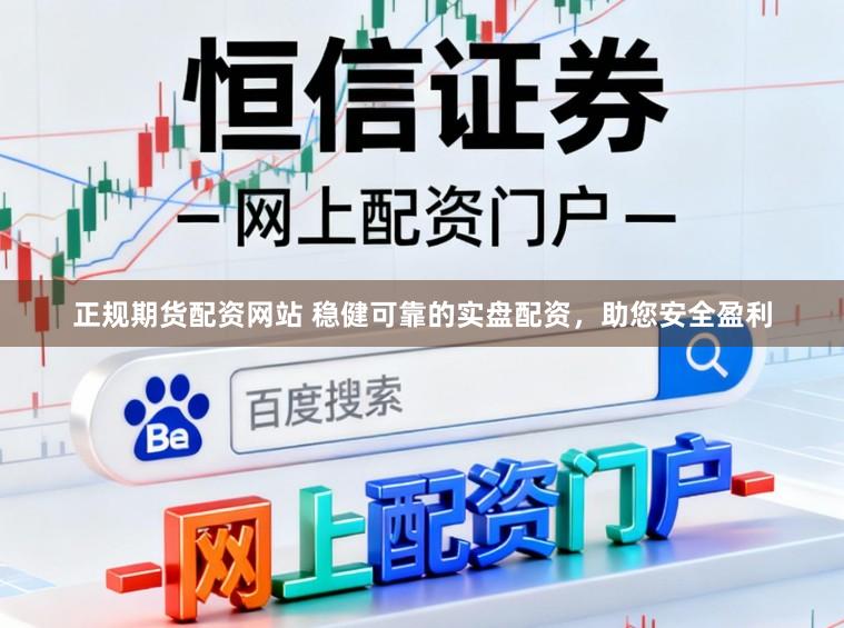 正规期货配资网站 稳健可靠的实盘配资，助您安全盈利