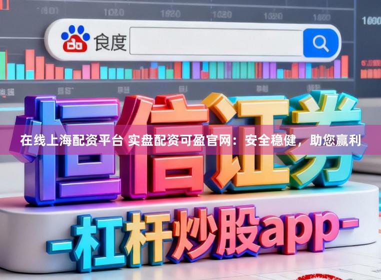 在线上海配资平台 实盘配资可盈官网：安全稳健，助您赢利