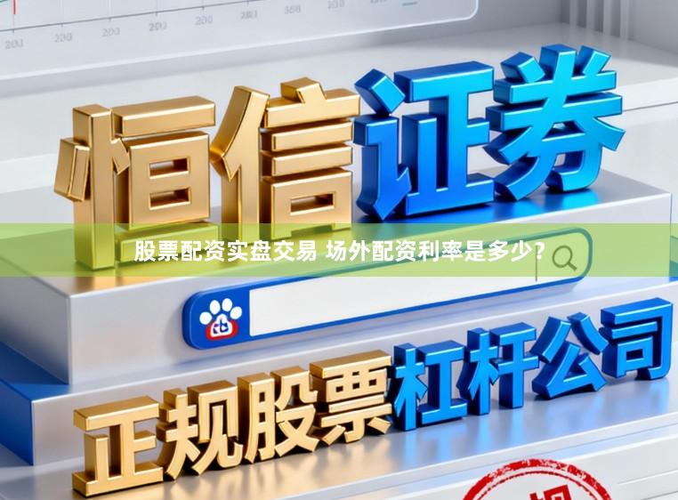 股票配资实盘交易 场外配资利率是多少？