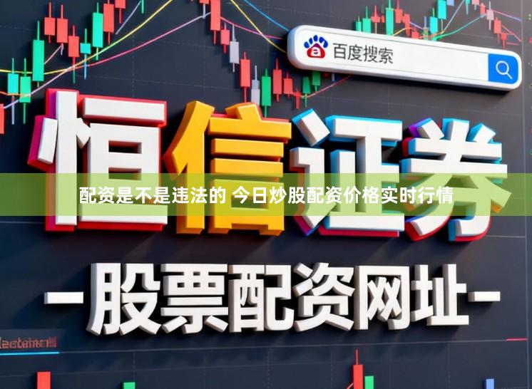 配资是不是违法的 今日炒股配资价格实时行情