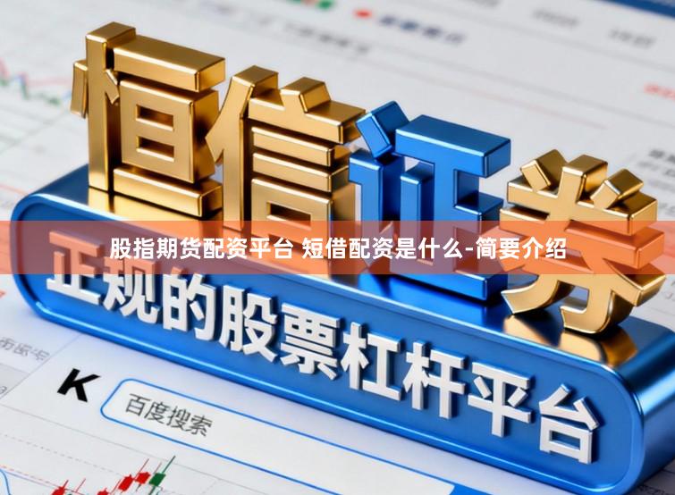 股指期货配资平台 短借配资是什么-简要介绍