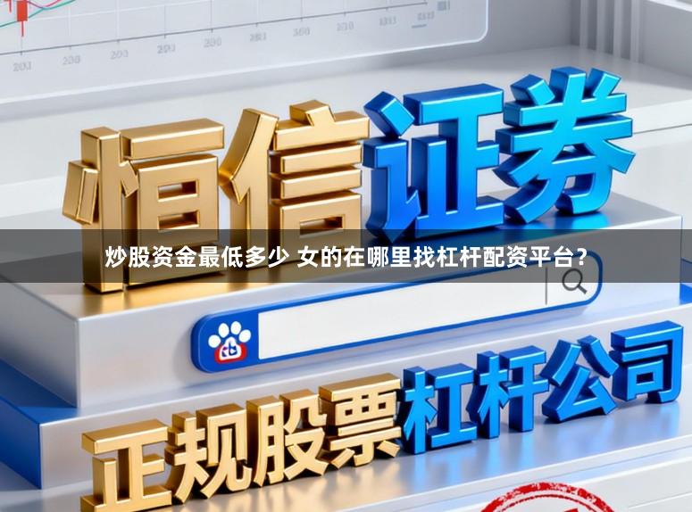炒股资金最低多少 女的在哪里找杠杆配资平台?