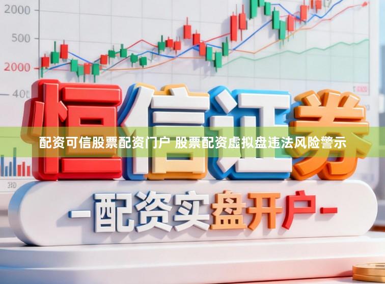 配资可信股票配资门户 股票配资虚拟盘违法风险警示