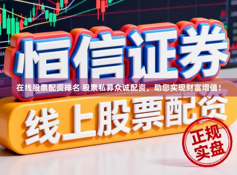 在线股票配资排名 股票私募众诚配资，助您实现财富增值！