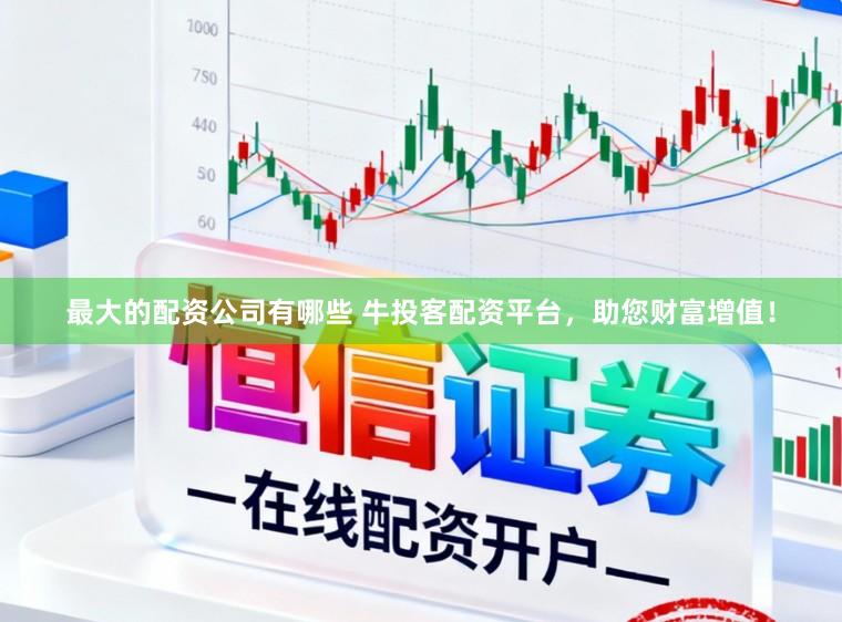 最大的配资公司有哪些 牛投客配资平台，助您财富增值！