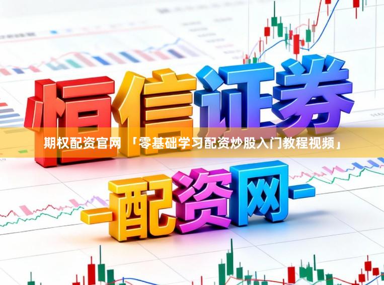 期权配资官网 「零基础学习配资炒股入门教程视频」