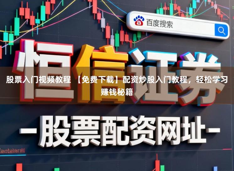 股票入门视频教程 【免费下载】配资炒股入门教程，轻松学习赚钱秘籍