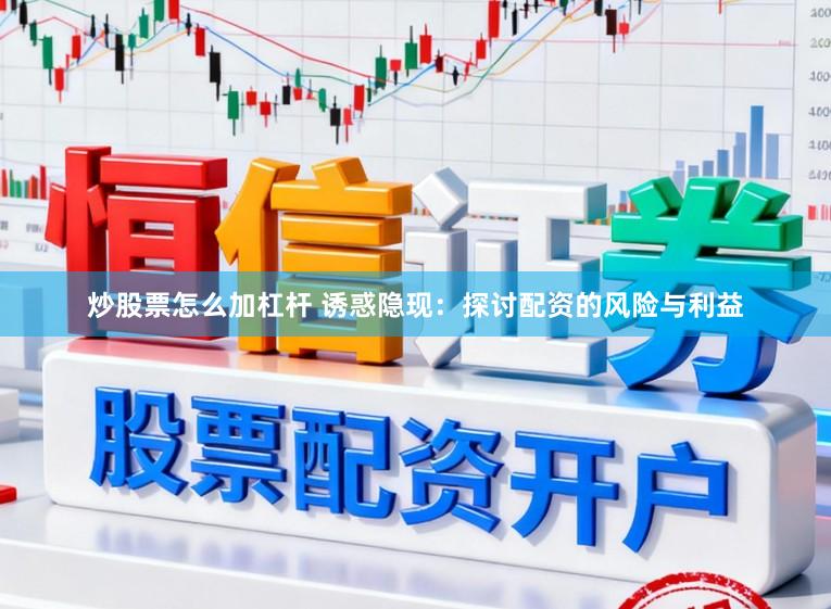 炒股票怎么加杠杆 诱惑隐现：探讨配资的风险与利益