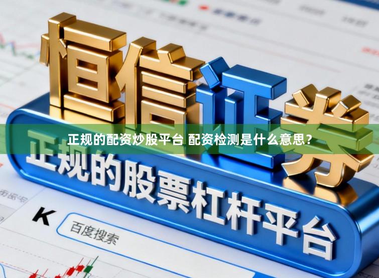 正规的配资炒股平台 配资检测是什么意思？