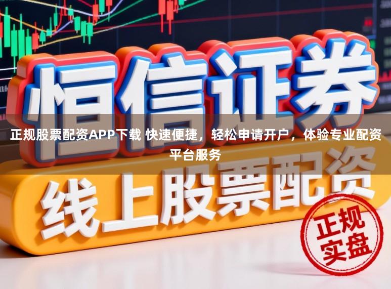 正规股票配资APP下载 快速便捷，轻松申请开户，体验专业配资平台服务