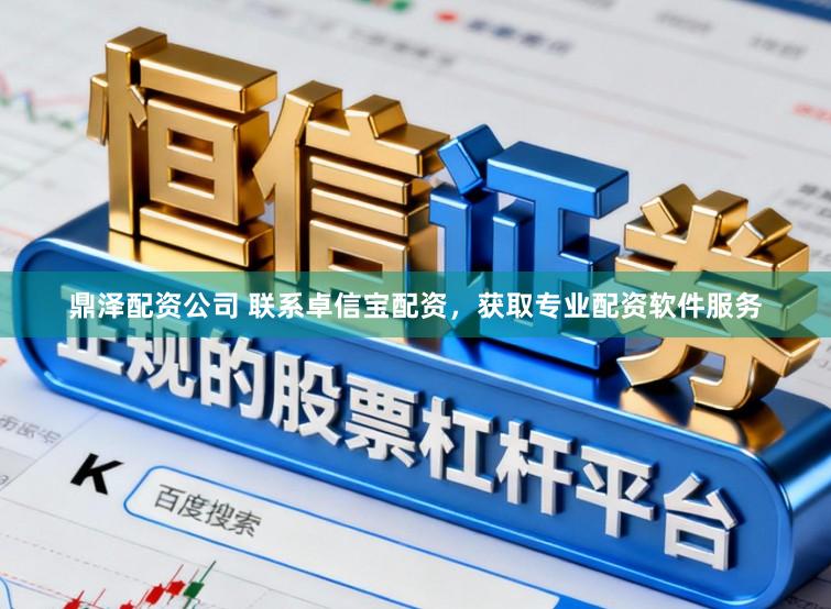 鼎泽配资公司 联系卓信宝配资，获取专业配资软件服务