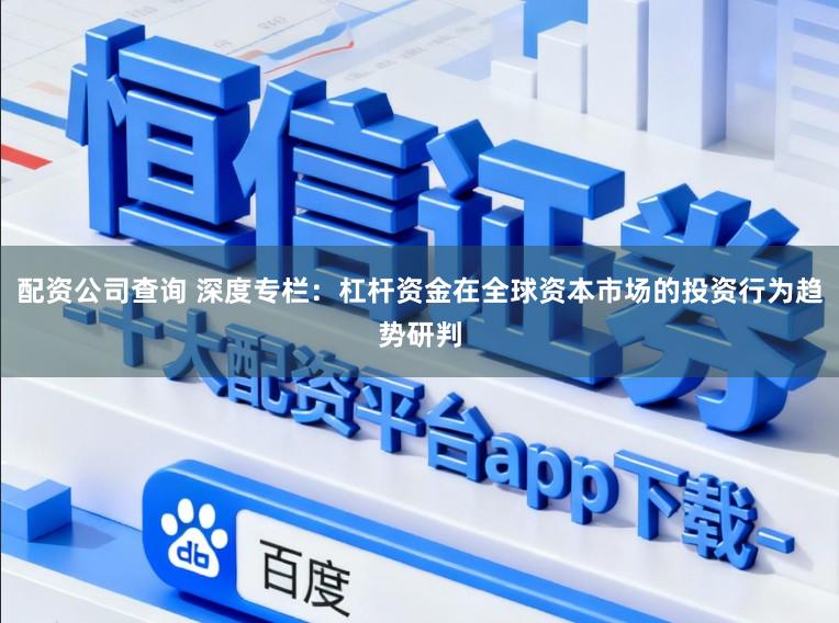 配资公司查询 深度专栏：杠杆资金在全球资本市场的投资行为趋势研判