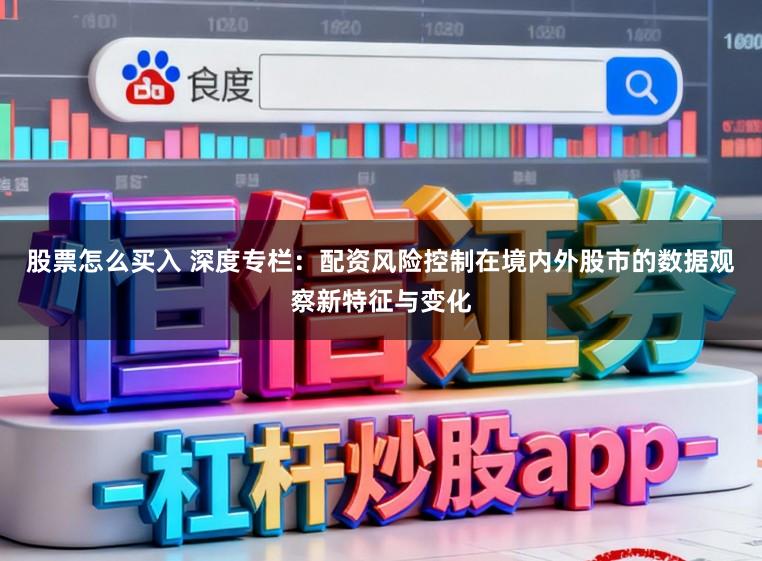 股票怎么买入 深度专栏：配资风险控制在境内外股市的数据观察新特征与变化